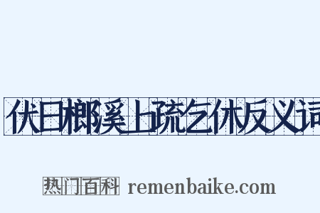 伏日榔溪上疏乞休反义词是什么意思的图片